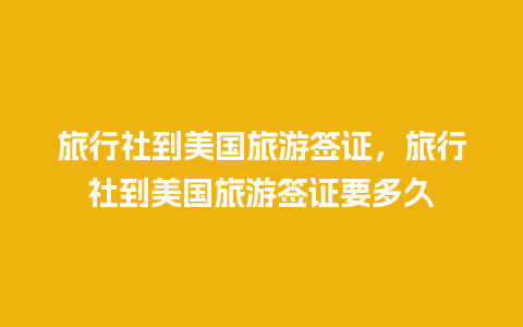 旅行社到美国旅游签证，旅行社到美国旅游签证要多久