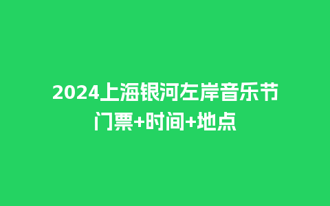 2024上海银河左岸音乐节门票+时间+地点