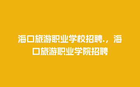 海口旅游职业学校招聘.，海口旅游职业学院招聘