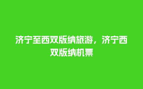 济宁至西双版纳旅游，济宁西双版纳机票