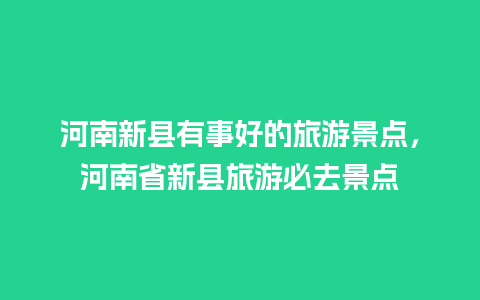 河南新县有事好的旅游景点，河南省新县旅游必去景点