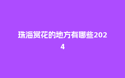 珠海赏花的地方有哪些2024