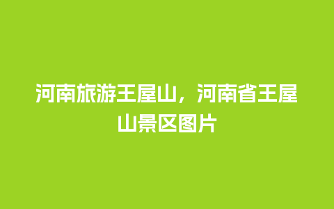 河南旅游王屋山，河南省王屋山景区图片