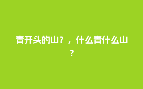 青开头的山？，什么青什么山？