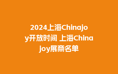 2024上海Chinajoy开放时间 上海Chinajoy展商名单