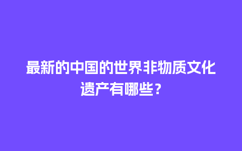 最新的中国的世界非物质文化遗产有哪些？