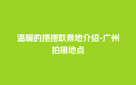 温暖的抱抱取景地介绍-广州拍摄地点