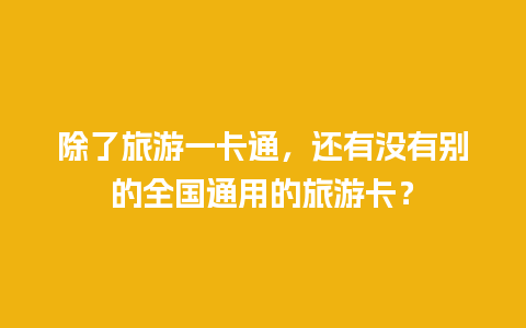 除了旅游一卡通，还有没有别的全国通用的旅游卡？