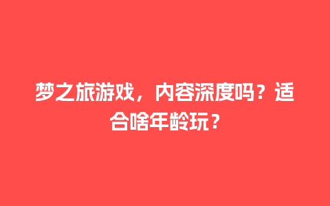 梦之旅游戏，内容深度吗？适合啥年龄玩？