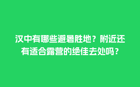 汉中有哪些避暑胜地？附近还有适合露营的绝佳去处吗？