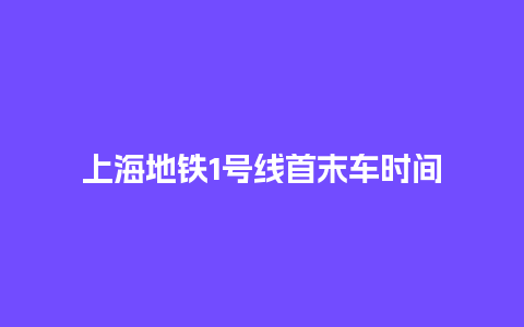 上海地铁1号线首末车时间