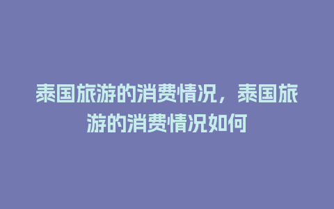 泰国旅游的消费情况，泰国旅游的消费情况如何