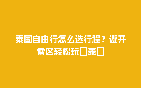 泰国自由行怎么选行程？避开雷区轻松玩轉泰國