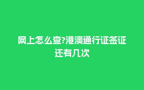 网上怎么查?港澳通行证签证还有几次