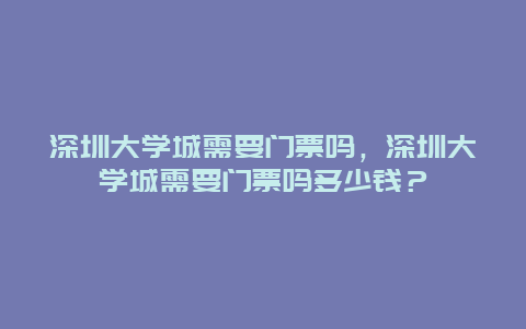 深圳大学城需要门票吗，深圳大学城需要门票吗多少钱？