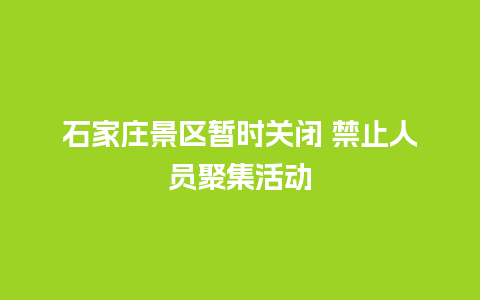 石家庄景区暂时关闭 禁止人员聚集活动