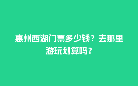 惠州西湖门票多少钱？去那里游玩划算吗？