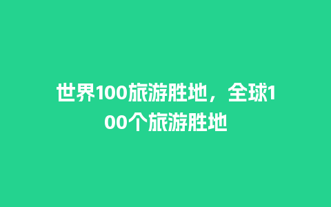 世界100旅游胜地，全球100个旅游胜地