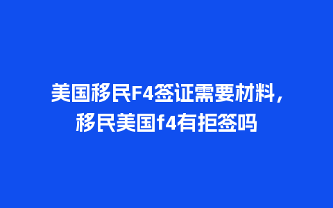 美国移民F4签证需要材料，移民美国f4有拒签吗