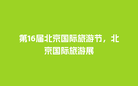 第16届北京国际旅游节，北京国际旅游展