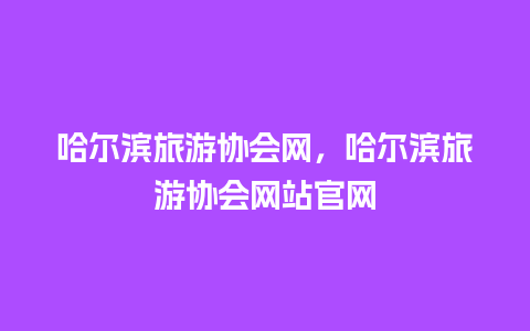 哈尔滨旅游协会网，哈尔滨旅游协会网站官网