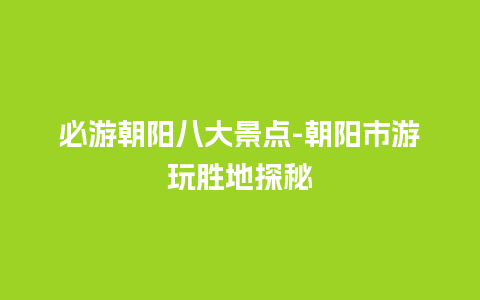 必游朝阳八大景点-朝阳市游玩胜地探秘