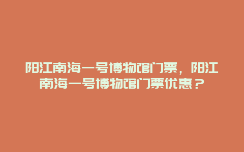 阳江南海一号博物馆门票，阳江南海一号博物馆门票优惠？