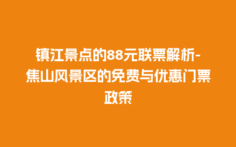 镇江景点的88元联票解析-焦山风景区的免费与优惠门票政策