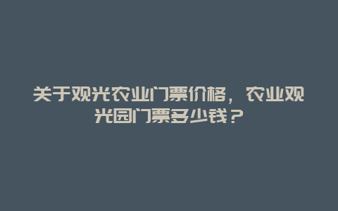 关于观光农业门票价格，农业观光园门票多少钱？