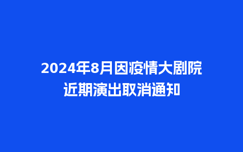 2024年8月因疫情大剧院近期演出取消通知