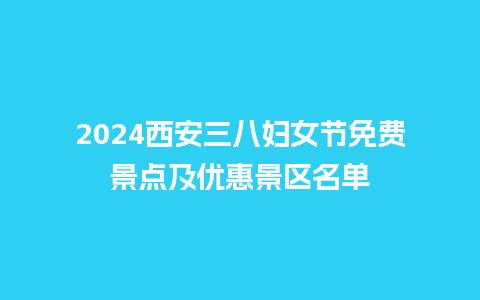 2024西安三八妇女节免费景点及优惠景区名单