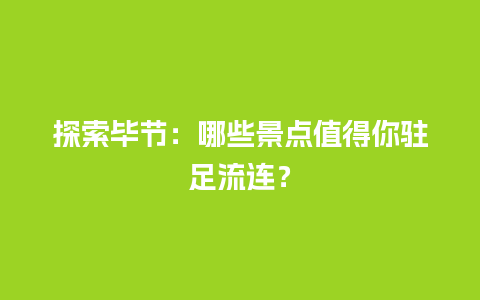 探索毕节：哪些景点值得你驻足流连？