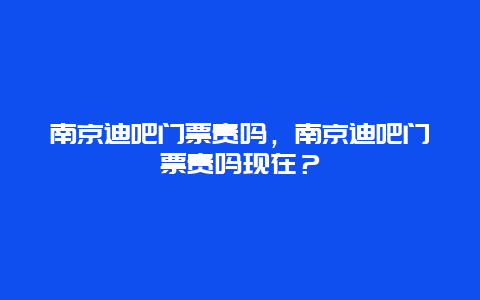 南京迪吧门票贵吗，南京迪吧门票贵吗现在？