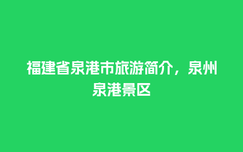 福建省泉港市旅游简介，泉州泉港景区