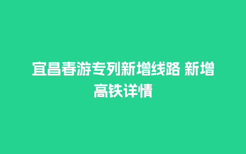 宜昌春游专列新增线路 新增高铁详情