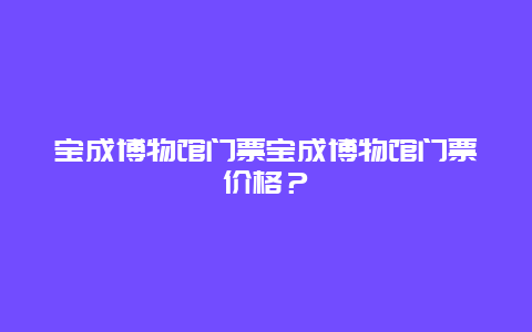 宝成博物馆门票宝成博物馆门票价格？