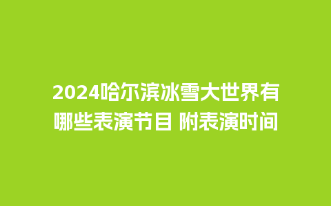 2024哈尔滨冰雪大世界有哪些表演节目 附表演时间