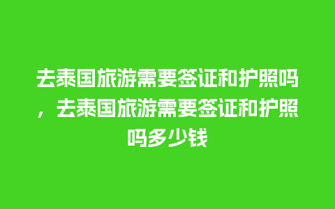 去泰国旅游需要签证和护照吗，去泰国旅游需要签证和护照吗多少钱