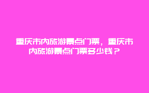 重庆市内旅游景点门票，重庆市内旅游景点门票多少钱？