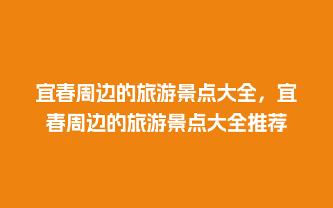 宜春周边的旅游景点大全，宜春周边的旅游景点大全推荐