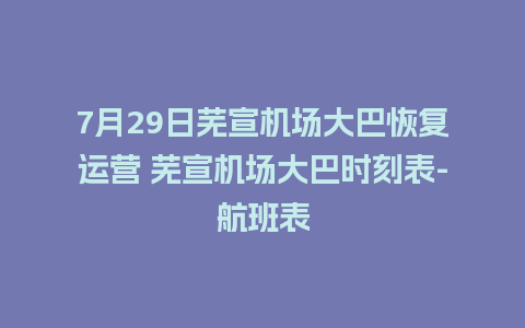 7月29日芜宣机场大巴恢复运营 芜宣机场大巴时刻表-航班表