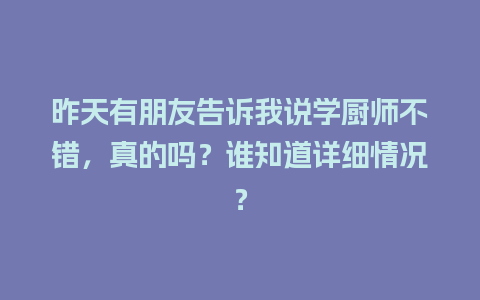 昨天有朋友告诉我说学厨师不错，真的吗？谁知道详细情况？