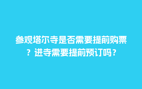 参观塔尔寺是否需要提前购票？进寺需要提前预订吗？