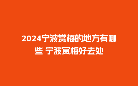 2024宁波赏梅的地方有哪些 宁波赏梅好去处