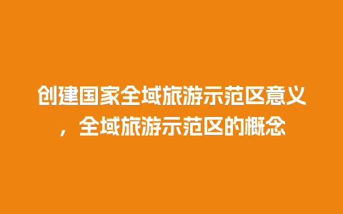 创建国家全域旅游示范区意义，全域旅游示范区的概念