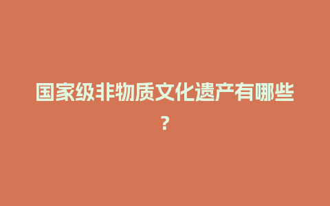 国家级非物质文化遗产有哪些?