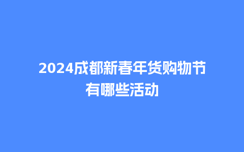 2024成都新春年货购物节有哪些活动