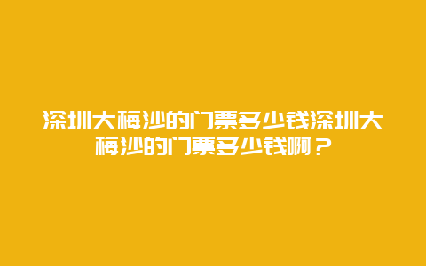 深圳大梅沙的门票多少钱深圳大梅沙的门票多少钱啊？