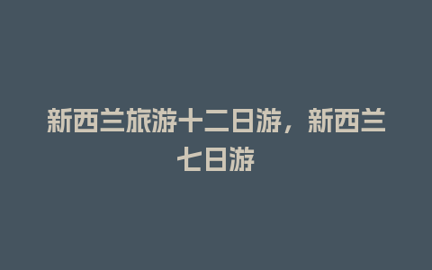 新西兰旅游十二日游，新西兰七日游