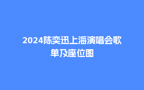 2024陈奕迅上海演唱会歌单及座位图